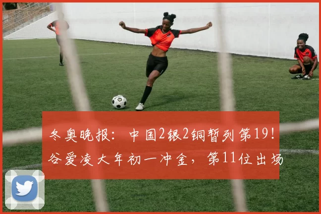 冬奥晚报：中国2银2铜暂列第19！谷爱凌大年初一冲金，第11位出场