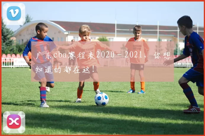 广东cba赛程表2020 - 2021，你想知道的都在这！
