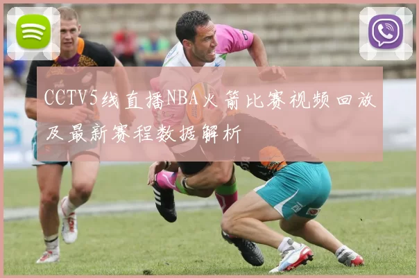 CCTV5线直播NBA火箭比赛视频回放及最新赛程数据解析