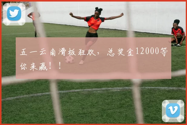 五一云南滑板狂欢，总奖金12000等你来赢！！