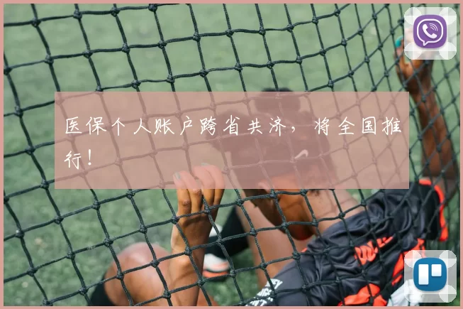 医保个人账户跨省共济，将全国推行！