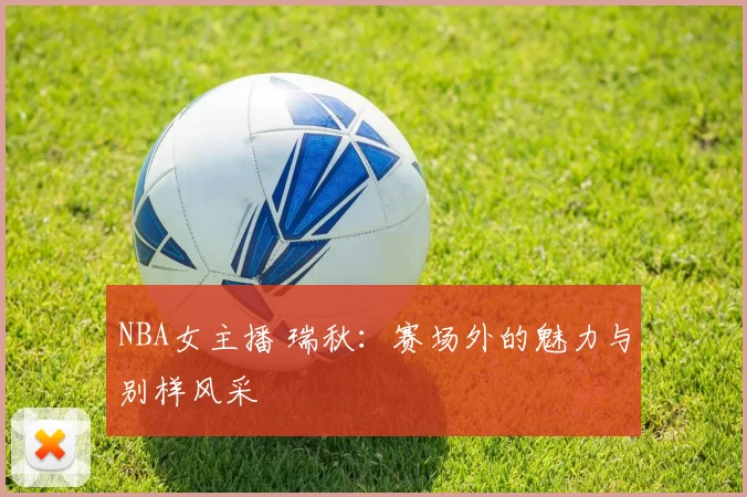 NBA女主播 瑞秋：赛场外的魅力与别样风采