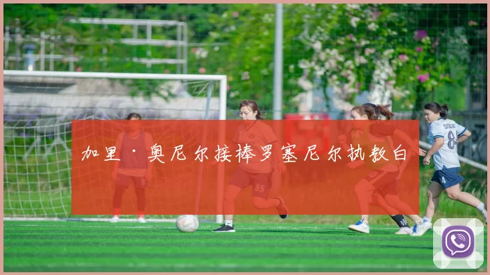 加里·奥尼尔接棒罗塞尼尔执教白堡