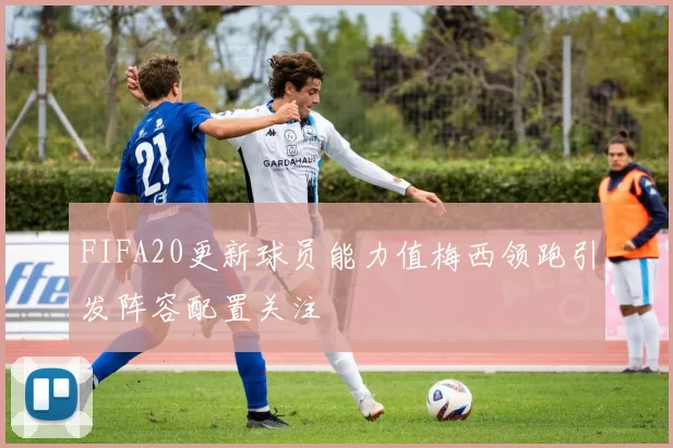 FIFA20更新球员能力值梅西领跑引发阵容配置关注