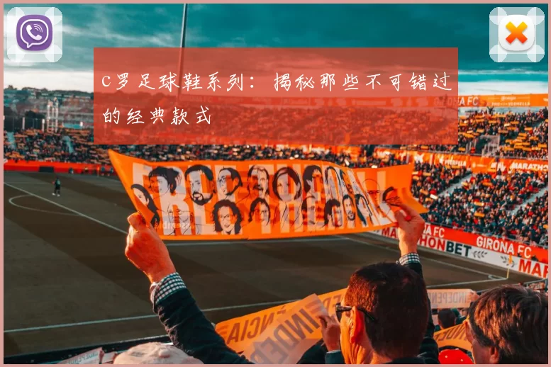 c罗足球鞋系列：揭秘那些不可错过的经典款式