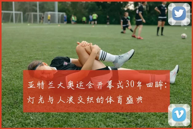 亚特兰大奥运会开幕式30年回眸：灯光与人浪交织的体育盛典