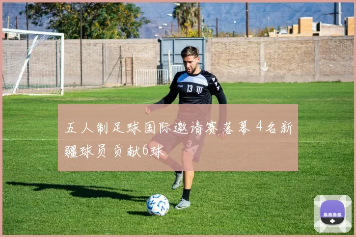 五人制足球国际邀请赛落幕 4名新疆球员贡献6球