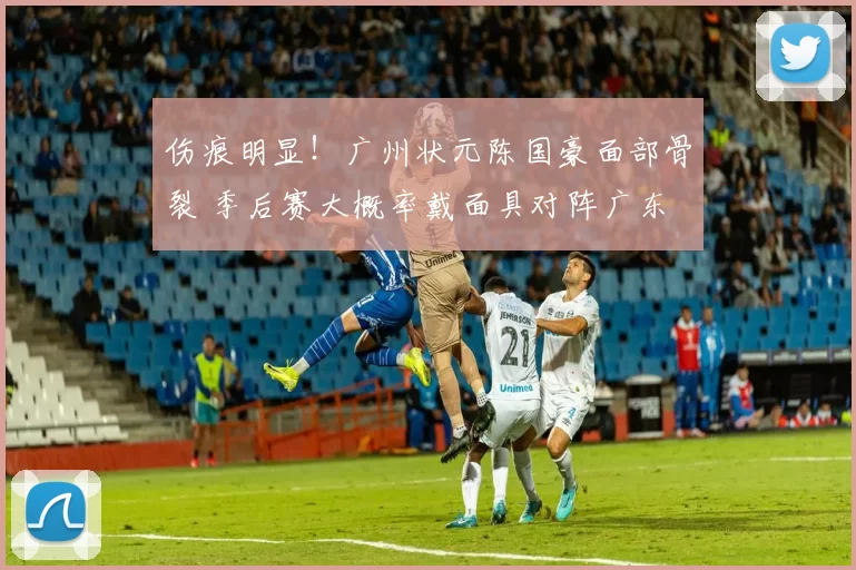 伤痕明显！广州状元陈国豪面部骨裂 季后赛大概率戴面具对阵广东