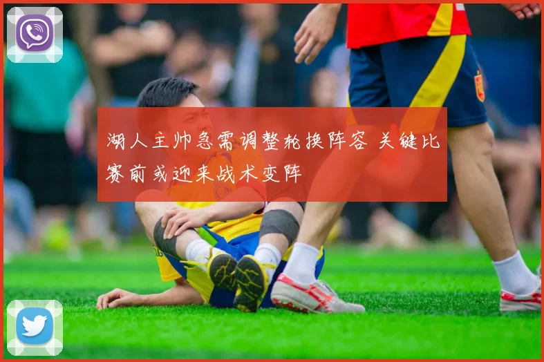 湖人主帅急需调整轮换阵容 关键比赛前或迎来战术变阵