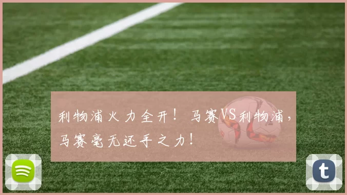 利物浦火力全开！马赛VS利物浦，马赛毫无还手之力！