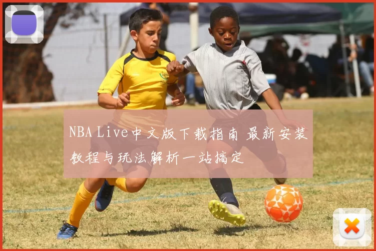 NBA Live中文版下载指南 最新安装教程与玩法解析一站搞定
