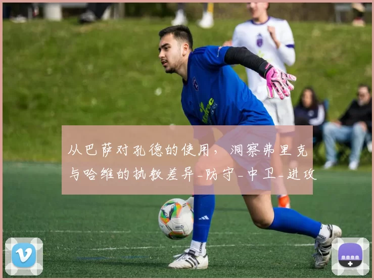 从巴萨对孔德的使用，洞察弗里克与哈维的执教差异_防守_中卫_进攻