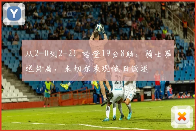 从2-0到2-2！哈登19分8助，骑士葬送好局，米切尔表现依旧低迷