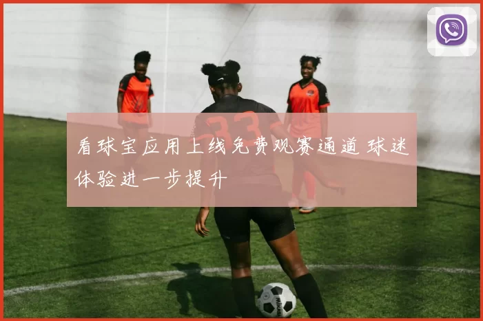 看球宝应用上线免费观赛通道 球迷体验进一步提升