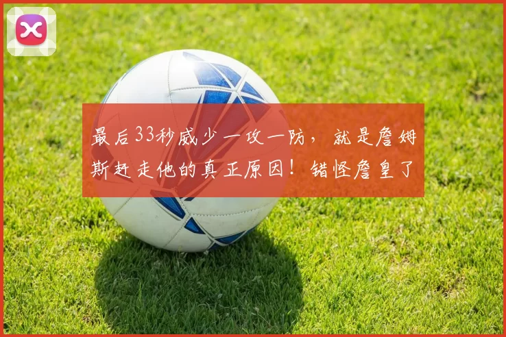 最后33秒威少一攻一防，就是詹姆斯赶走他的真正原因！错怪詹皇了